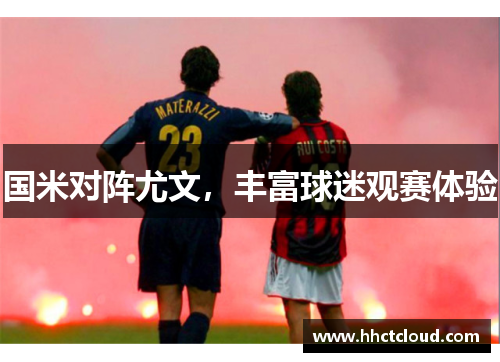 国米对阵尤文，丰富球迷观赛体验