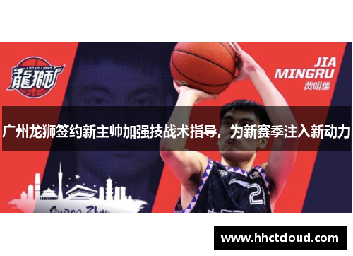 广州龙狮签约新主帅加强技战术指导，为新赛季注入新动力