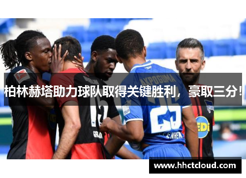 柏林赫塔助力球队取得关键胜利，豪取三分！