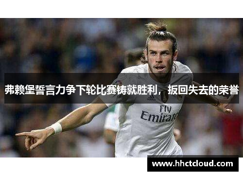 弗赖堡誓言力争下轮比赛铸就胜利，扳回失去的荣誉