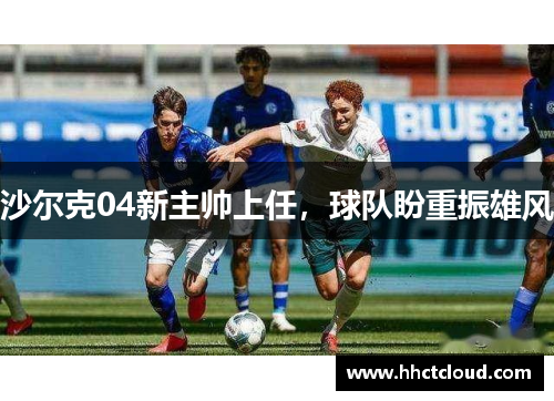 沙尔克04新主帅上任，球队盼重振雄风