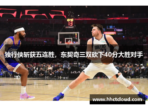 独行侠斩获五连胜，东契奇三双砍下40分大胜对手