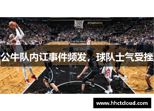 公牛队内讧事件频发，球队士气受挫
