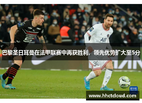 巴黎圣日耳曼在法甲联赛中再获胜利，领先优势扩大至5分