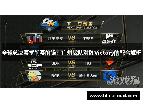 全球总决赛季前赛前瞻：广州战队对阵Victory的配合解析