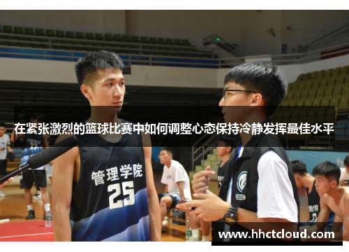 在紧张激烈的篮球比赛中如何调整心态保持冷静发挥最佳水平