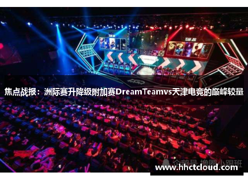 焦点战报：洲际赛升降级附加赛DreamTeamvs天津电竞的巅峰较量
