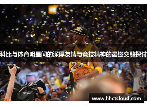科比与体育明星间的深厚友情与竞技精神的最终交融探讨