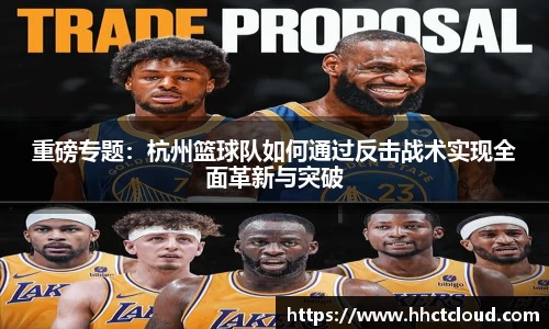 重磅专题：杭州篮球队如何通过反击战术实现全面革新与突破