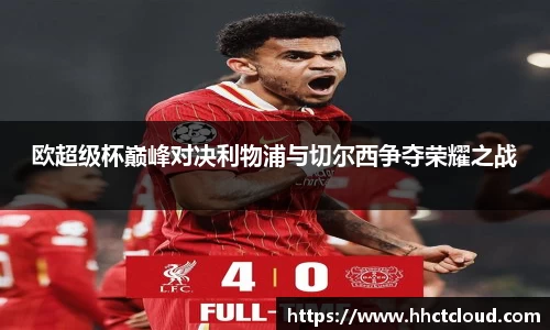欧超级杯巅峰对决利物浦与切尔西争夺荣耀之战